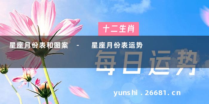 星座月份表和图案 - 星座月份表运势